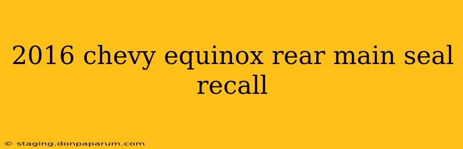 2016 chevy equinox rear main seal recall