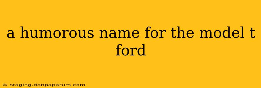 a humorous name for the model t ford