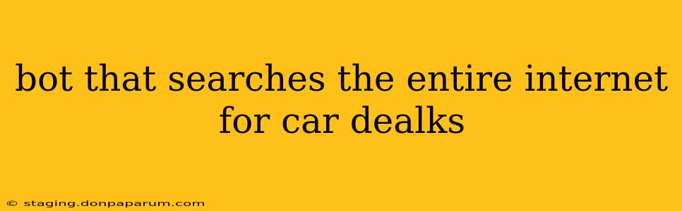 bot that searches the entire internet for car dealks