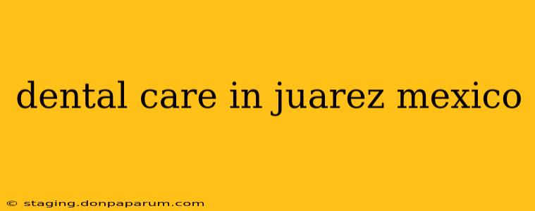 dental care in juarez mexico