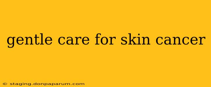 gentle care for skin cancer