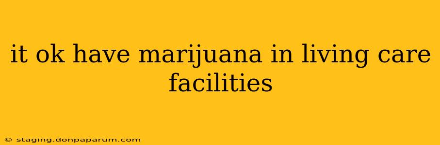 it ok have marijuana in living care facilities