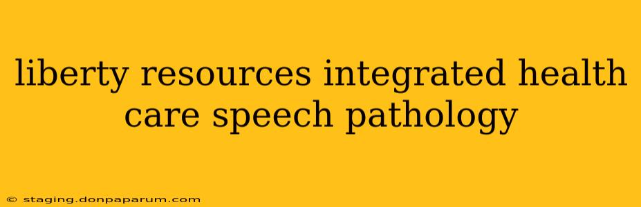 liberty resources integrated health care speech pathology