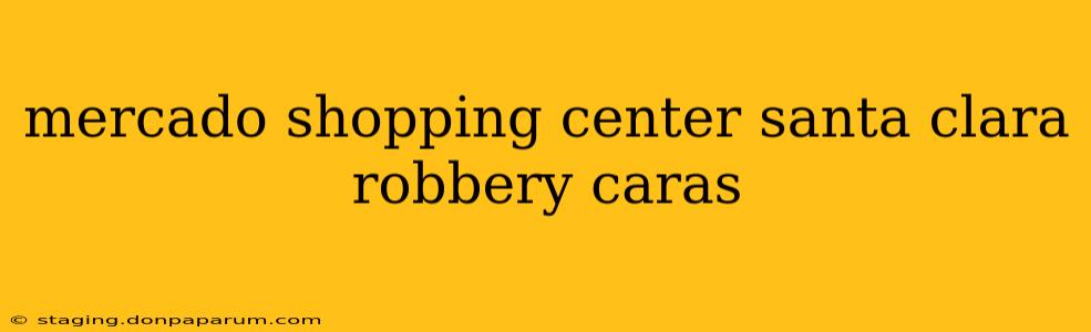 mercado shopping center santa clara robbery caras