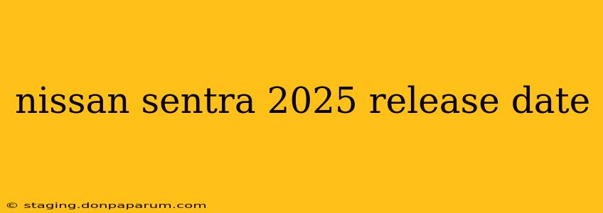 nissan sentra 2025 release date