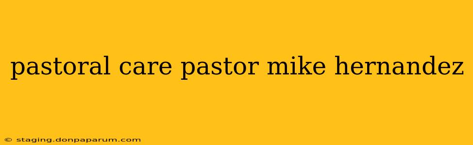 pastoral care pastor mike hernandez