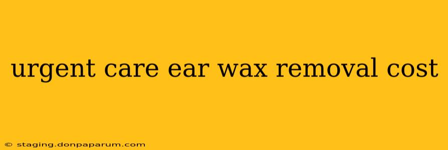 urgent care ear wax removal cost