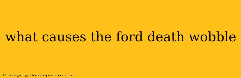 what causes the ford death wobble